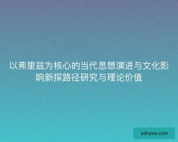 以弗里兹为核心的当代思想演进与文化影响新探路径研究与理论价值