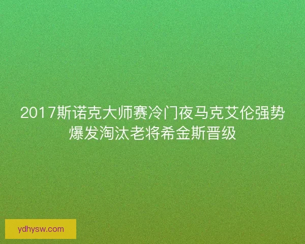 2017斯诺克大师赛冷门夜马克艾伦强势爆发淘汰老将希金斯晋级