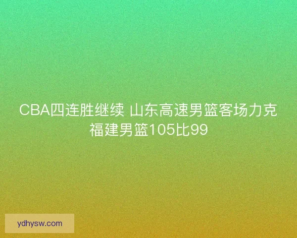 CBA四连胜继续 山东高速男篮客场力克福建男篮105比99